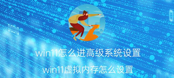 win11怎么进高级系统设置 win11虚拟内存怎么设置？